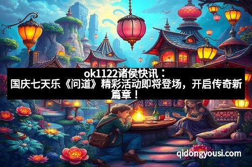 ok1122诸侯快讯：国庆七天乐《问道》精彩活动即将登场，开启传奇新篇章！