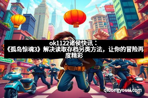 ok1122诸侯快讯：《孤岛惊魂3》解决读取存档另类方法，让你的冒险再度精彩